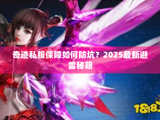 奇迹私服保障如何防坑?2025最新避雷秘籍 奇迹私服保障如何防坑?2025最新避雷秘籍