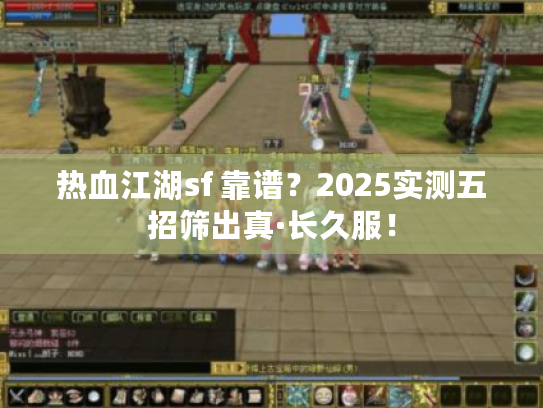 热血江湖sf 靠谱?2025实测五招筛出真·长久服! 热血江湖sf 靠谱?2025实测五招筛出真·长久服!