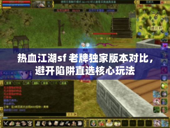 热血江湖sf 老牌独家版本对比,避开陷阱直选核心玩法 热血江湖sf 老牌独家版本对比,避开陷阱直选核心玩法