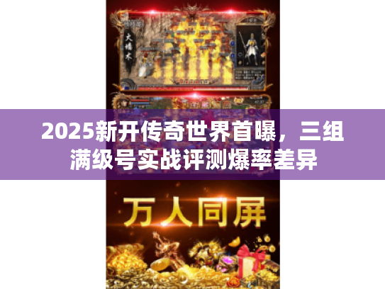 2025新开传奇世界首曝,三组满级号实战评测爆率差异 2025新开传奇世界首曝,三组满级号实战评测爆率差异