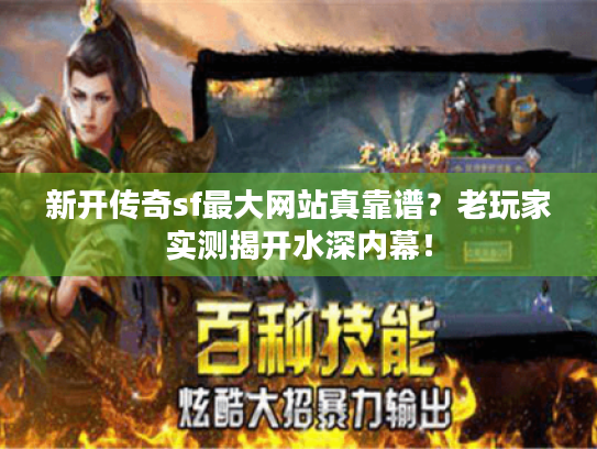 新开传奇sf最大网站真靠谱？老玩家实测揭开水深内幕！