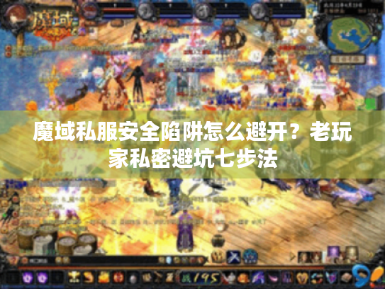 魔域私服安全陷阱怎么避开?老玩家私密避坑七步法 魔域私服安全陷阱怎么避开?老玩家私密避坑七步法