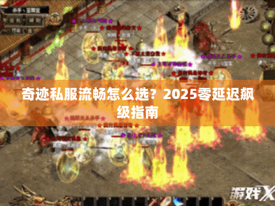 奇迹私服流畅怎么选？2025零延迟飙级指南