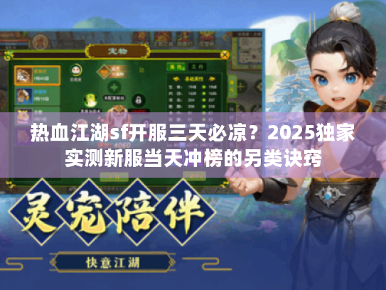 热血江湖sf开服三天必凉?2025独家实测新服当天冲榜的另类诀窍 热血江湖sf开服三天必凉?2025独家实测新服当天冲榜的另类诀窍