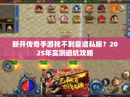 新开传奇手游找不到靠谱私服?2025年实测避坑攻略 新开传奇手游找不到靠谱私服?2025年实测避坑攻略