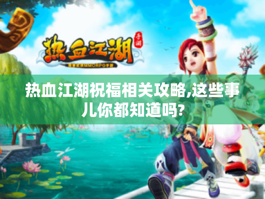 热血江湖祝福相关攻略,这些事儿你都知道吗? 热血江湖祝福相关攻略,这些事儿你都知道吗?