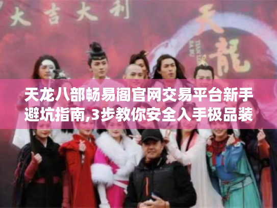 天龙八部畅易阁官网交易平台新手避坑指南,3步教你安全入手极品装备 天龙八部畅易阁官网交易平台新手避坑指南,3步教你安全入手极品装备