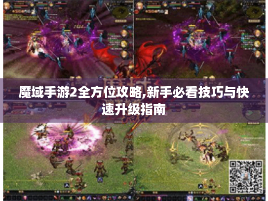 魔域手游2全方位攻略,新手必看技巧与快速升级指南 魔域手游2全方位攻略,新手必看技巧与快速升级指南