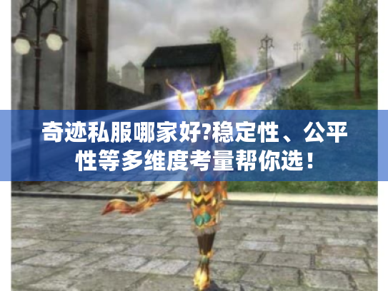 奇迹私服哪家好?稳定性、公平性等多维度考量帮你选! 奇迹私服哪家好?稳定性、公平性等多维度考量帮你选!