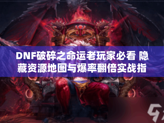 DNF破碎之命运老玩家必看 隐藏资源地图与爆率翻倍实战指南 DNF破碎之命运老玩家必看 隐藏资源地图与爆率翻倍实战指南