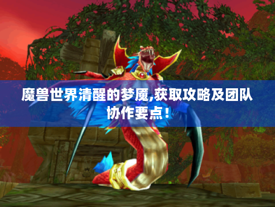 魔兽世界清醒的梦魇,获取攻略及团队协作要点! 魔兽世界清醒的梦魇,获取攻略及团队协作要点!