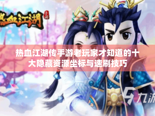 热血江湖传手游老玩家才知道的十大隐藏资源坐标与速刷技巧 热血江湖传手游老玩家才知道的十大隐藏资源坐标与速刷技巧
