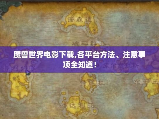 魔兽世界电影下载,各平台方法、注意事项全知道! 魔兽世界电影下载,各平台方法、注意事项全知道!