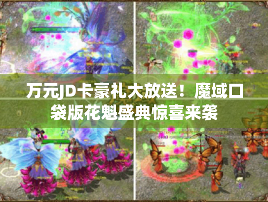 万元JD卡豪礼大放送!魔域口袋版花魁盛典惊喜来袭 万元JD卡豪礼大放送!魔域口袋版花魁盛典惊喜来袭