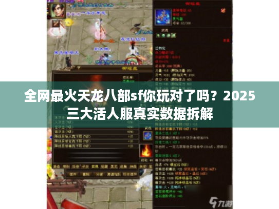 全网最火天龙八部sf你玩对了吗?2025三大活人服真实数据拆解 全网最火天龙八部sf你玩对了吗?2025三大活人服真实数据拆解