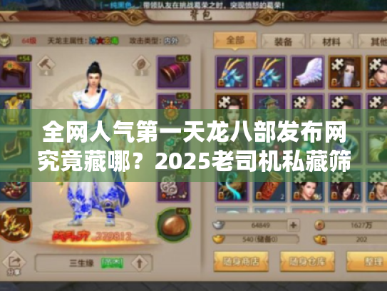 全网人气第一天龙八部发布网究竟藏哪?2025老司机私藏筛选术 全网人气第一天龙八部发布网究竟藏哪?2025老司机私藏筛选术