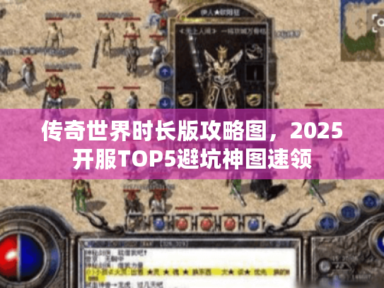 传奇世界时长版攻略图,2025开服TOP5避坑神图速领 传奇世界时长版攻略图,2025开服TOP5避坑神图速领