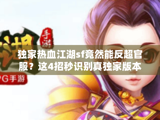 独家热血江湖sf竟然能反超官服？这4招秒识别真独家版本