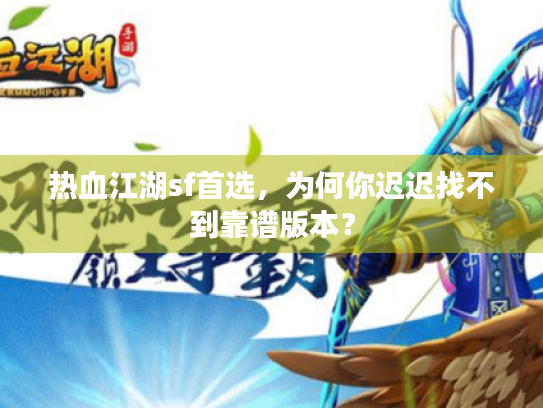热血江湖sf首选,为何你迟迟找不到靠谱版本? 热血江湖sf首选,为何你迟迟找不到靠谱版本?