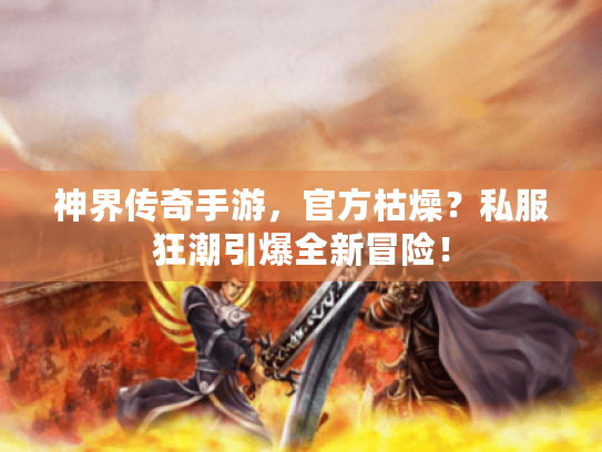神界传奇手游,官方枯燥?私服狂潮引爆全新冒险! 神界传奇手游,官方枯燥?私服狂潮引爆全新冒险!