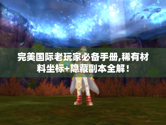 完美国际老玩家必备手册,稀有材料坐标+隐藏副本全解! 完美国际老玩家必备手册,稀有材料坐标+隐藏副本全解!