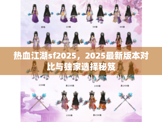 热血江湖sf2025,2025最新版本对比与独家选择秘笈 热血江湖sf2025,2025最新版本对比与独家选择秘笈