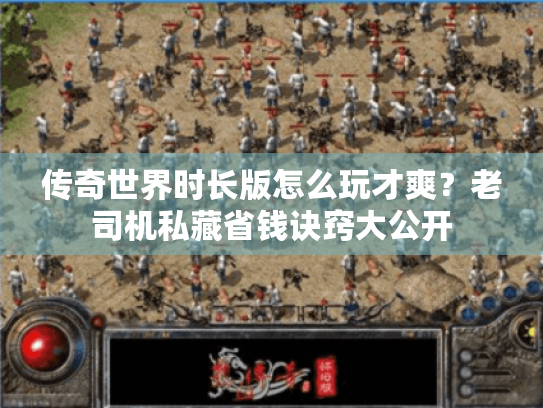 传奇世界时长版怎么玩才爽?老司机私藏省钱诀窍大公开 传奇世界时长版怎么玩才爽?老司机私藏省钱诀窍大公开