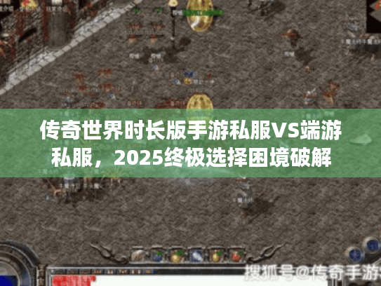 传奇世界时长版手游私服VS端游私服,2025终极选择困境破解 传奇世界时长版手游私服VS端游私服,2025终极选择困境破解