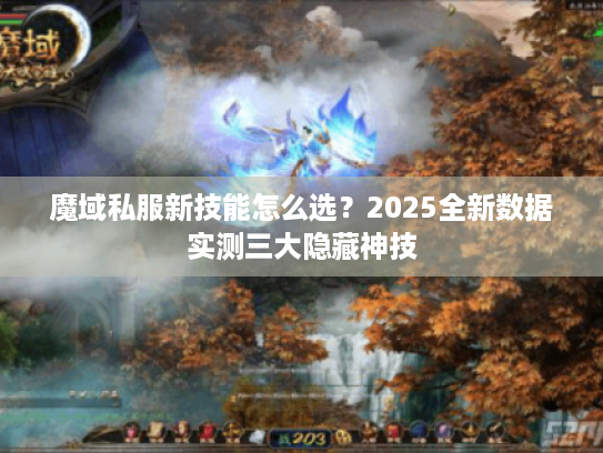 魔域私服新技能怎么选？2025全新数据实测三大隐藏神技