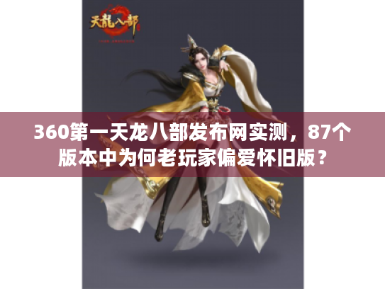 360第一天龙八部发布网实测,87个版本中为何老玩家偏爱怀旧版? 360第一天龙八部发布网实测,87个版本中为何老玩家偏爱怀旧版?