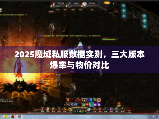 2025魔域私服数据实测,三大版本爆率与物价对比 2025魔域私服数据实测,三大版本爆率与物价对比