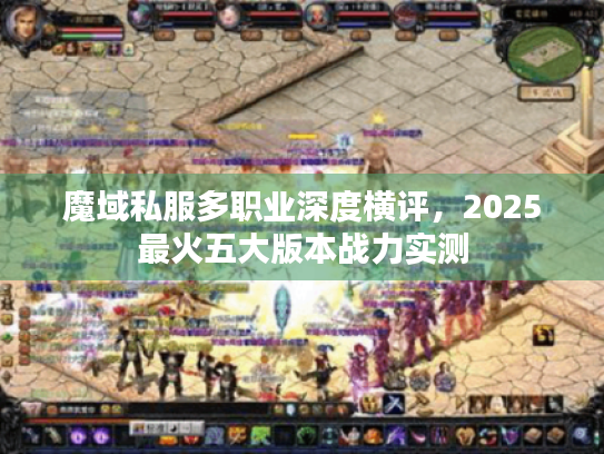 魔域私服多职业深度横评,2025最火五大版本战力实测 魔域私服多职业深度横评,2025最火五大版本战力实测