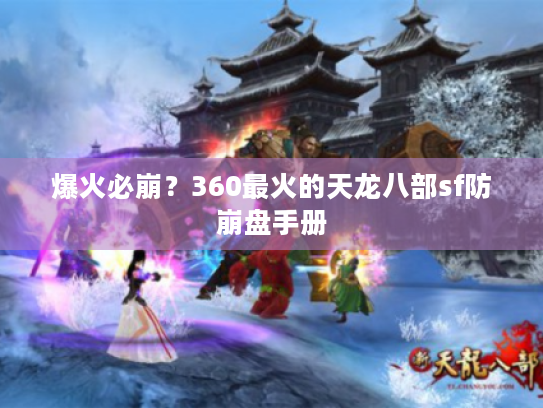 爆火必崩?360最火的天龙八部sf防崩盘手册 爆火必崩?360最火的天龙八部sf防崩盘手册