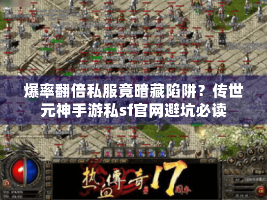 爆率翻倍私服竟暗藏陷阱?传世元神手游私sf官网避坑必读 爆率翻倍私服竟暗藏陷阱?传世元神手游私sf官网避坑必读
