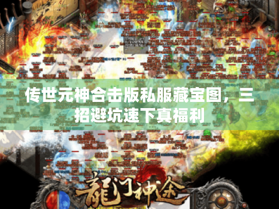 传世元神合击版私服藏宝图，三招避坑速下真福利