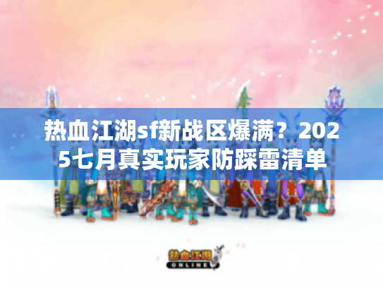 热血江湖sf新战区爆满?2025七月真实玩家防踩雷清单 热血江湖sf新战区爆满?2025七月真实玩家防踩雷清单