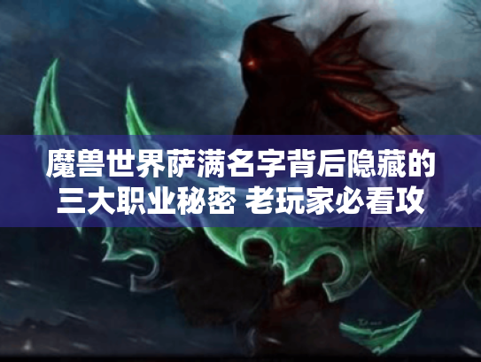 魔兽世界萨满名字背后隐藏的三大职业秘密 老玩家必看攻略 魔兽世界萨满名字背后隐藏的三大职业秘密 老玩家必看攻略