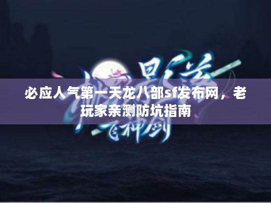 必应人气第一天龙八部sf发布网,老玩家亲测防坑指南 必应人气第一天龙八部sf发布网,老玩家亲测防坑指南
