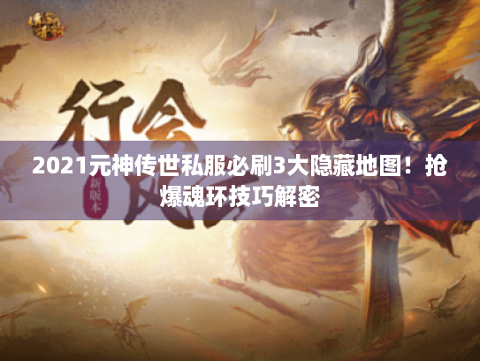 2021元神传世私服必刷3大隐藏地图!抢爆魂环技巧解密 2021元神传世私服必刷3大隐藏地图!抢爆魂环技巧解密