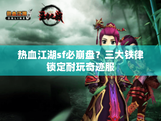 热血江湖sf必崩盘?三大铁律锁定耐玩奇迹服 热血江湖sf必崩盘?三大铁律锁定耐玩奇迹服