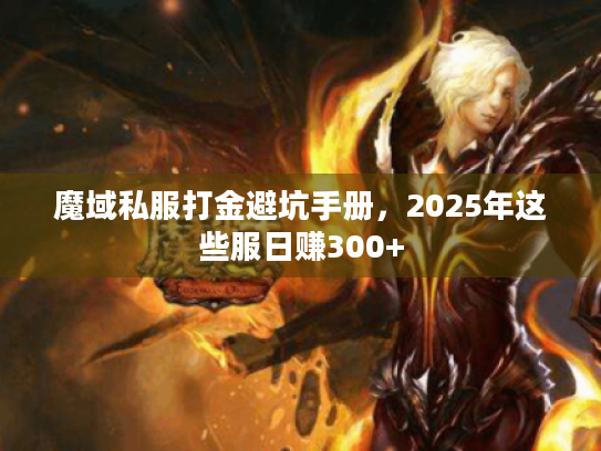 魔域私服打金避坑手册,2025年这些服日赚300+ 魔域私服打金避坑手册,2025年这些服日赚300+
