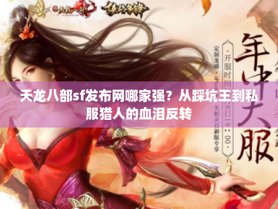 天龙八部sf发布网哪家强?从踩坑王到私服猎人的血泪反转 天龙八部sf发布网哪家强?从踩坑王到私服猎人的血泪反转