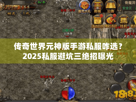 传奇世界元神版手游私服咋选?2025私服避坑三绝招曝光 传奇世界元神版手游私服咋选?2025私服避坑三绝招曝光