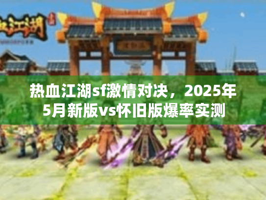 热血江湖sf激情对决，2025年5月新版vs怀旧版爆率实测