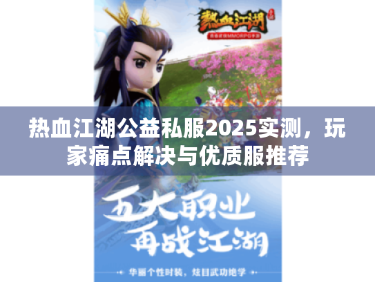 热血江湖公益私服2025实测,玩家痛点解决与优质服推荐 热血江湖公益私服2025实测,玩家痛点解决与优质服推荐