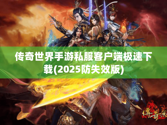 传奇世界手游私服客户端极速下载(2025防失效版) 传奇世界手游私服客户端极速下载(2025防失效版)