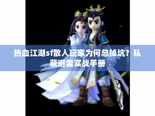 热血江湖sf散人玩家为何总掉坑?私藏避雷实战手册 热血江湖sf散人玩家为何总掉坑?私藏避雷实战手册