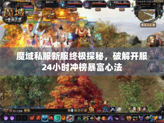 魔域私服新服终极探秘,破解开服24小时冲榜暴富心法 魔域私服新服终极探秘,破解开服24小时冲榜暴富心法