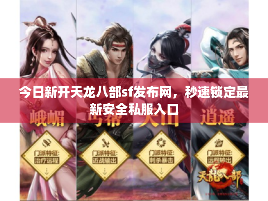 今日新开天龙八部sf发布网,秒速锁定最新安全私服入口 今日新开天龙八部sf发布网,秒速锁定最新安全私服入口