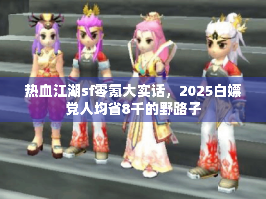 热血江湖sf零氪大实话，2025白嫖党人均省8千的野路子